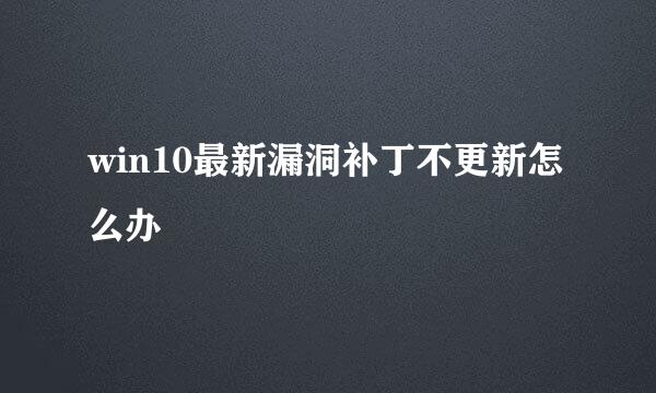 win10最新漏洞补丁不更新怎么办