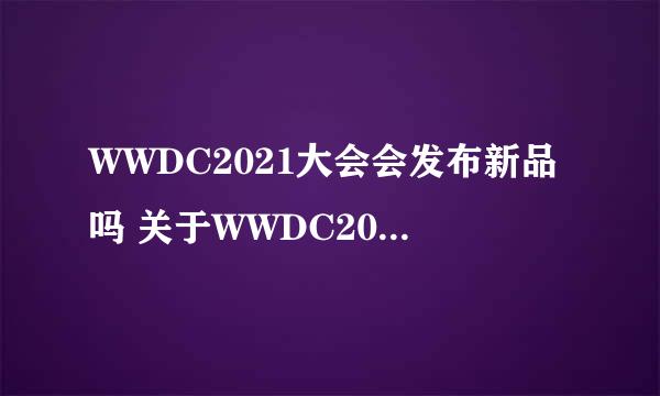 WWDC2021大会会发布新品吗 关于WWDC2021大会新品发布的介绍