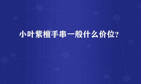 小叶紫檀手串一般什么价位？