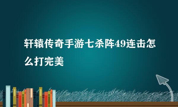 轩辕传奇手游七杀阵49连击怎么打完美