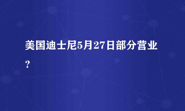 美国迪士尼5月27日部分营业？