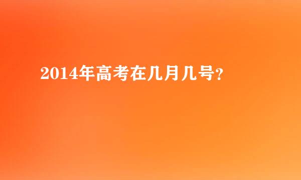 2014年高考在几月几号？