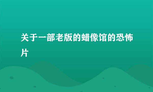 关于一部老版的蜡像馆的恐怖片