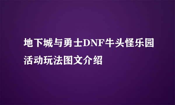 地下城与勇士DNF牛头怪乐园活动玩法图文介绍