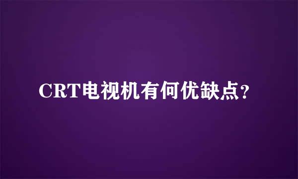 CRT电视机有何优缺点？