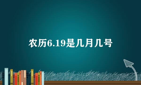 农历6.19是几月几号