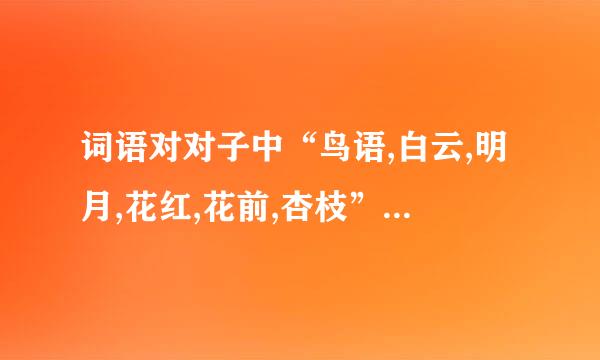 词语对对子中“鸟语,白云,明月,花红,花前,杏枝”分别对什么？