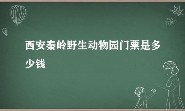 西安秦岭野生动物园门票是多少钱