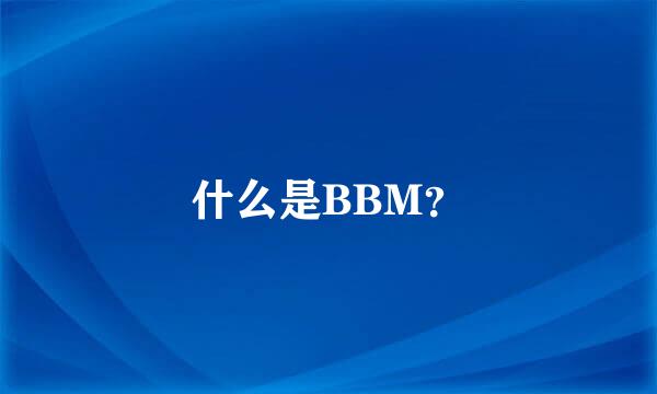 什么是BBM？