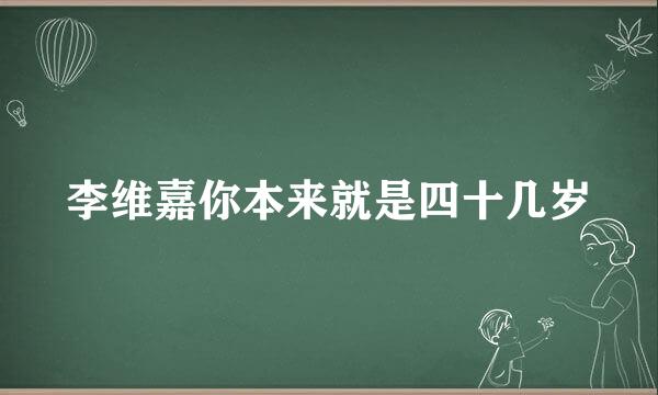 李维嘉你本来就是四十几岁