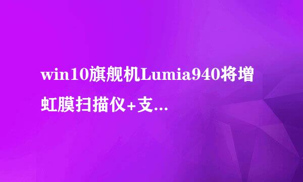 win10旗舰机Lumia940将增虹膜扫描仪+支持扩展坞