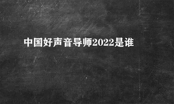 中国好声音导师2022是谁