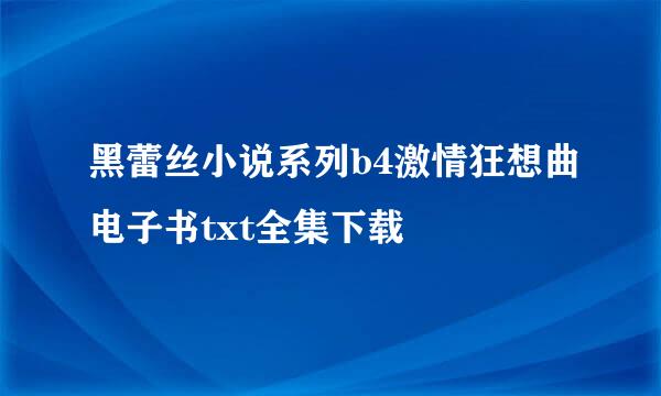 黑蕾丝小说系列b4激情狂想曲电子书txt全集下载