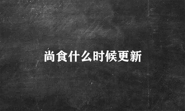 尚食什么时候更新