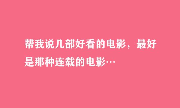 帮我说几部好看的电影，最好是那种连载的电影…