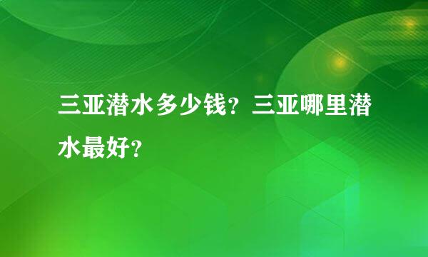 三亚潜水多少钱？三亚哪里潜水最好？