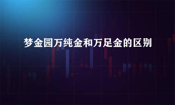 梦金园万纯金和万足金的区别