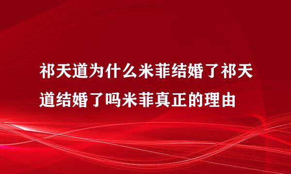 祁天道为什么米菲结婚了祁天道结婚了吗米菲真正的理由