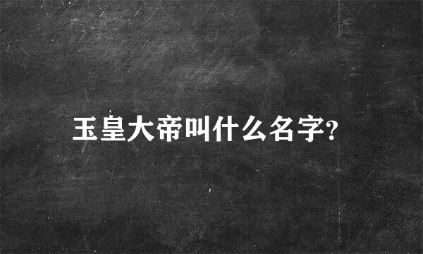 玉皇大帝叫什么名字？