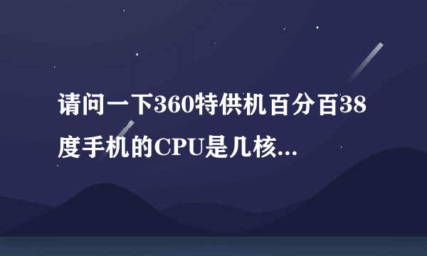 请问一下360特供机百分百38度手机的CPU是几核的，速度快吗？