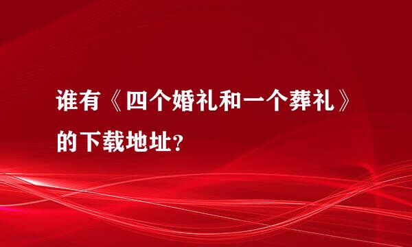 谁有《四个婚礼和一个葬礼》的下载地址？