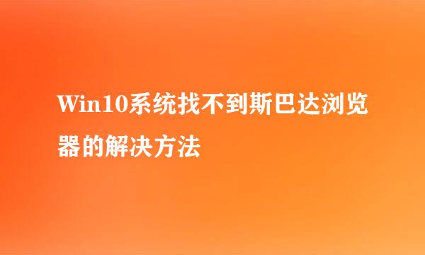 Win10系统找不到斯巴达浏览器的解决方法