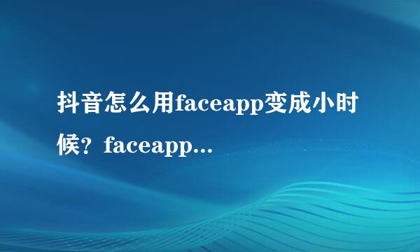 抖音怎么用faceapp变成小时候？faceapp脸部P图方法图文一览