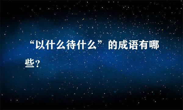 “以什么待什么”的成语有哪些？