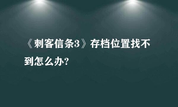 《刺客信条3》存档位置找不到怎么办?