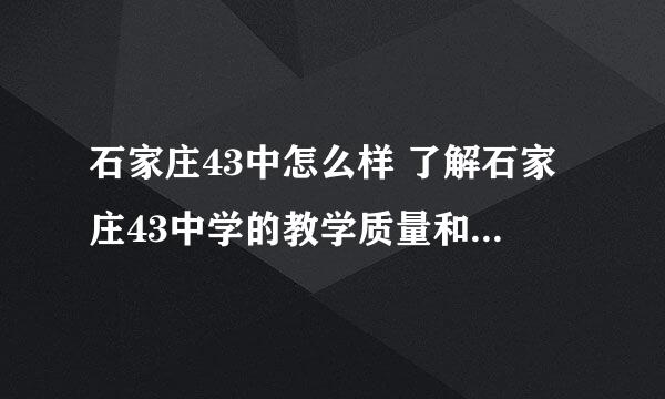 石家庄43中怎么样 了解石家庄43中学的教学质量和校园环境？