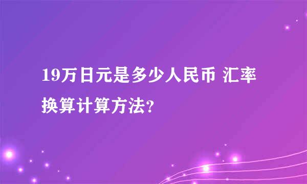 19万日元是多少人民币 汇率换算计算方法？