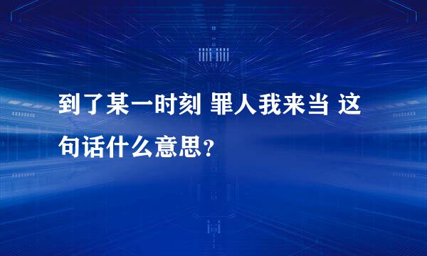 到了某一时刻 罪人我来当 这句话什么意思？