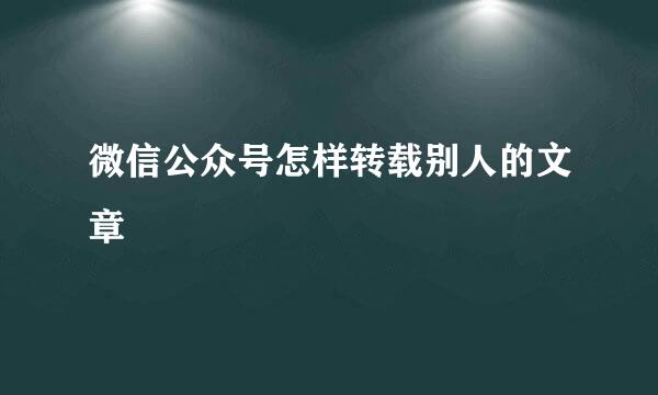 微信公众号怎样转载别人的文章