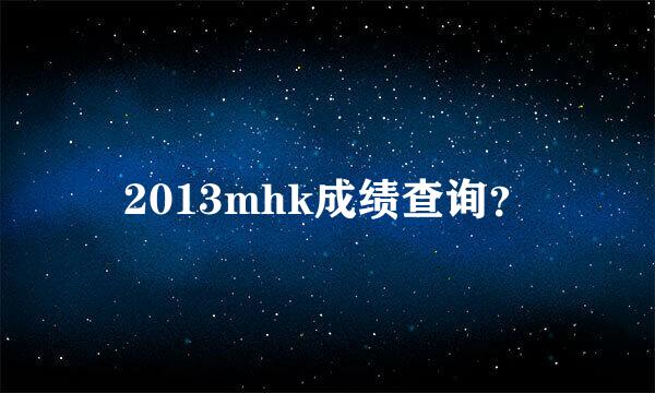 2013mhk成绩查询？