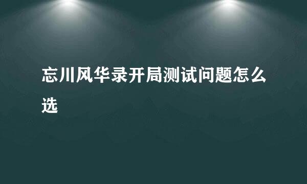 忘川风华录开局测试问题怎么选