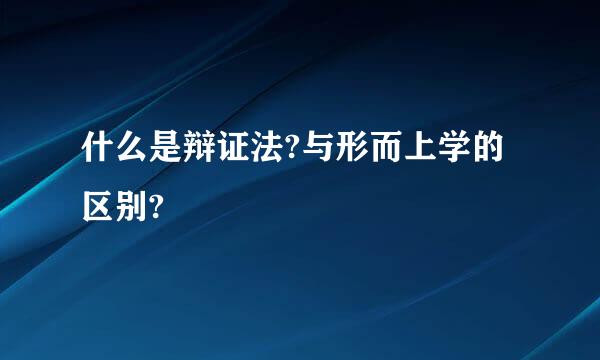 什么是辩证法?与形而上学的区别?