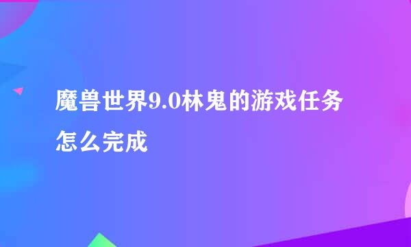 魔兽世界9.0林鬼的游戏任务怎么完成