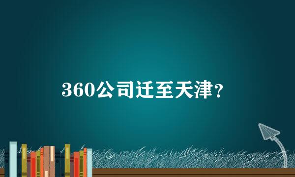 360公司迁至天津？