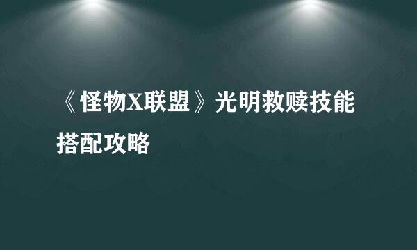 《怪物X联盟》光明救赎技能搭配攻略