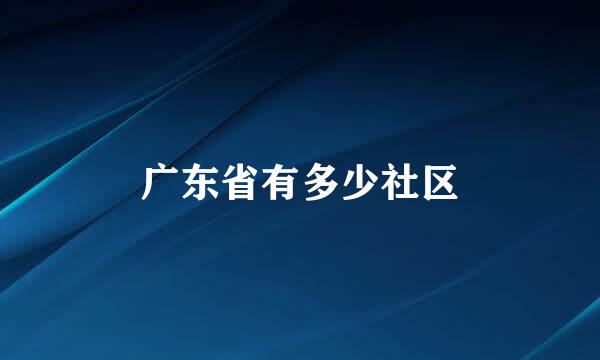 广东省有多少社区