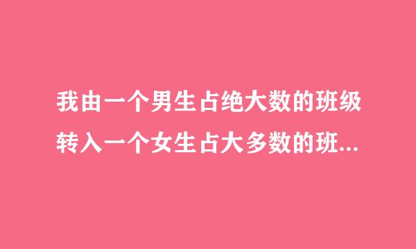 我由一个男生占绝大数的班级转入一个女生占大多数的班级，请问我如何跟班里的女生交往？