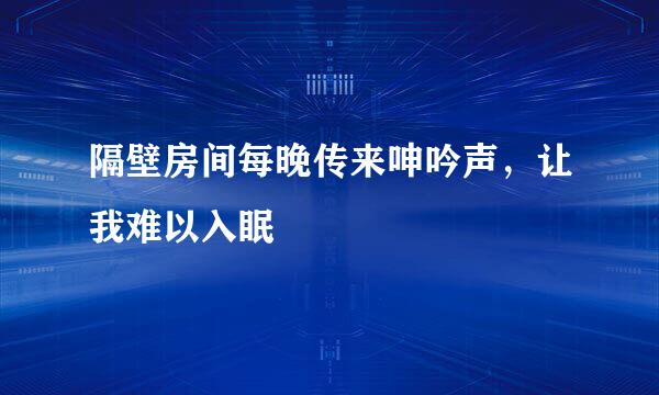 隔壁房间每晚传来呻吟声，让我难以入眠