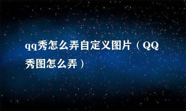 qq秀怎么弄自定义图片（QQ秀图怎么弄）