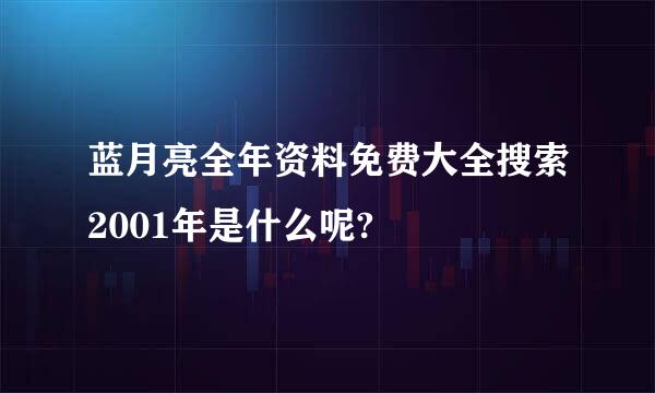 蓝月亮全年资料免费大全搜索2001年是什么呢?