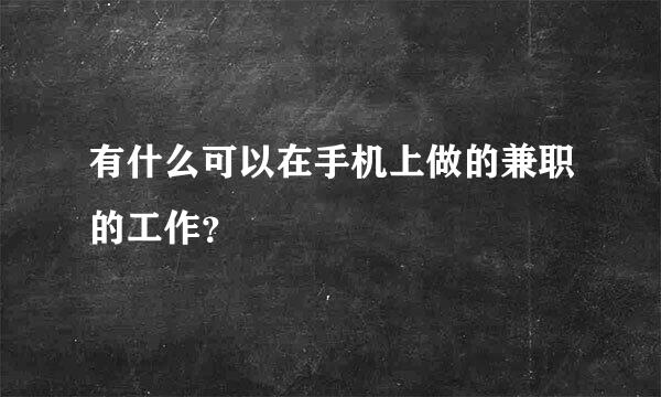 有什么可以在手机上做的兼职的工作？