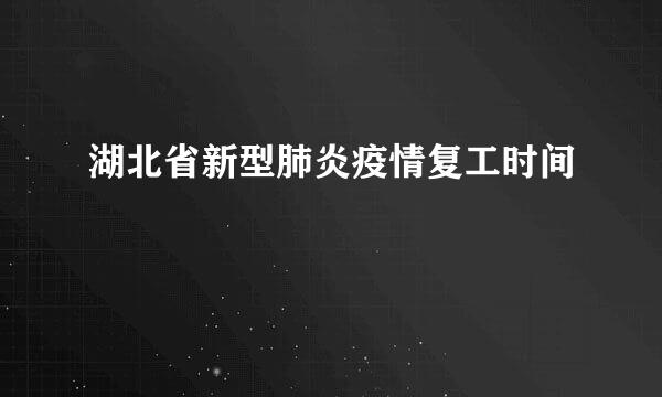 湖北省新型肺炎疫情复工时间