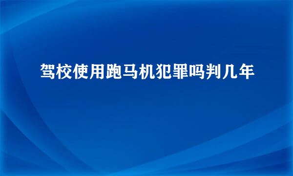 驾校使用跑马机犯罪吗判几年