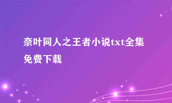 奈叶同人之王者小说txt全集免费下载