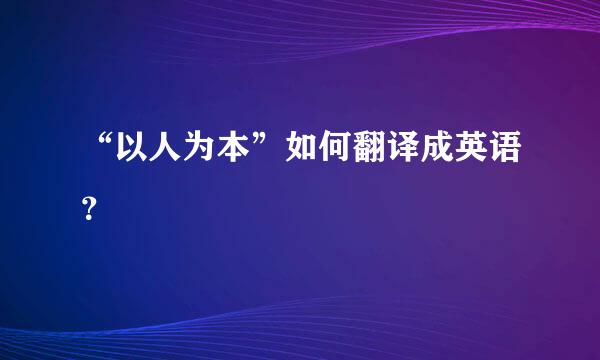 “以人为本”如何翻译成英语？