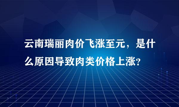 云南瑞丽肉价飞涨至元，是什么原因导致肉类价格上涨？